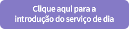 Clique aqui para a introdução do serviço de dia